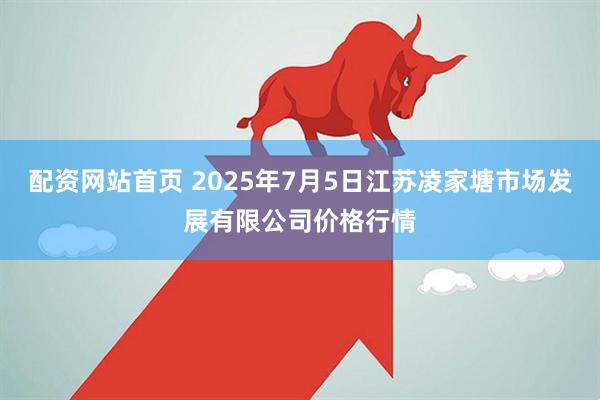配资网站首页 2025年7月5日江苏凌家塘市场发展有限公司价格行情