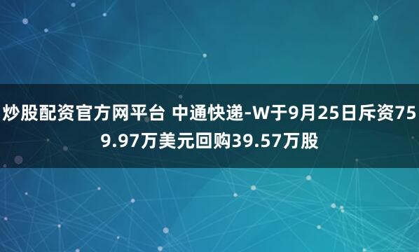 炒股配资官方网平台 中通快递-W于9月25日斥资759.97万美元回购39.57万股