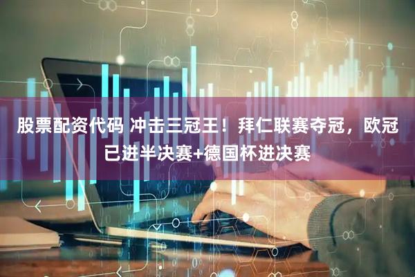 股票配资代码 冲击三冠王！拜仁联赛夺冠，欧冠已进半决赛+德国杯进决赛