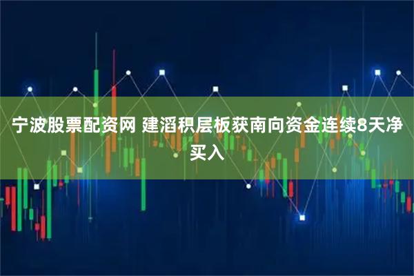 宁波股票配资网 建滔积层板获南向资金连续8天净买入