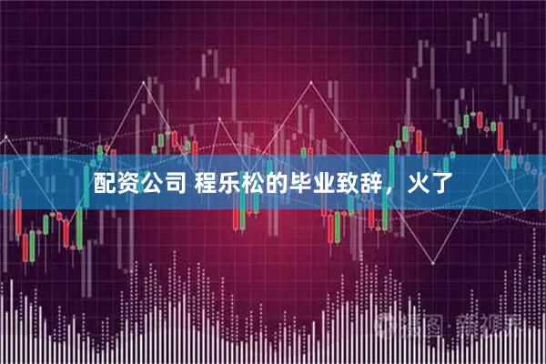 配资公司 程乐松的毕业致辞，火了
