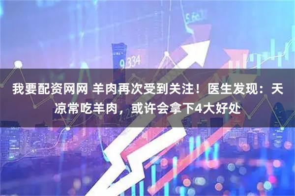 我要配资网网 羊肉再次受到关注！医生发现：天凉常吃羊肉，或许会拿下4大好处